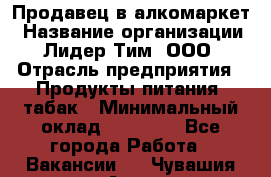 Продавец в алкомаркет › Название организации ­ Лидер Тим, ООО › Отрасль предприятия ­ Продукты питания, табак › Минимальный оклад ­ 22 150 - Все города Работа » Вакансии   . Чувашия респ.,Алатырь г.